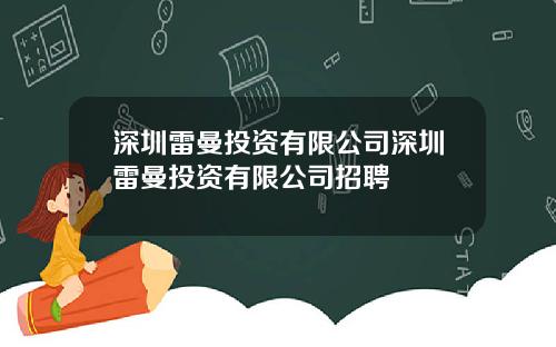 深圳雷曼投资有限公司深圳雷曼投资有限公司招聘