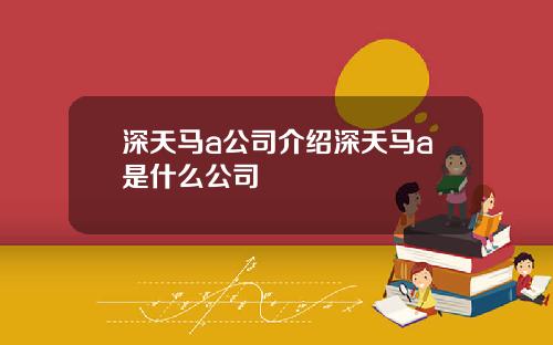 深天马a公司介绍深天马a是什么公司