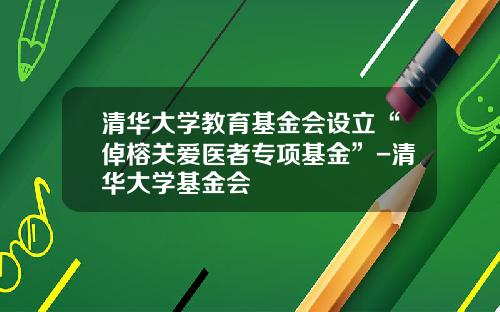 清华大学教育基金会设立“倬榕关爱医者专项基金”-清华大学基金会