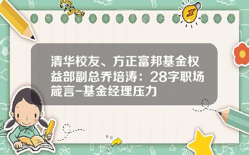 清华校友、方正富邦基金权益部副总乔培涛：28字职场箴言-基金经理压力
