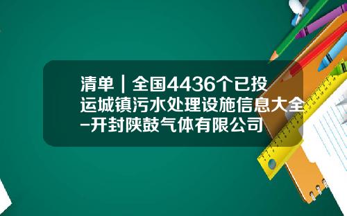 清单｜全国4436个已投运城镇污水处理设施信息大全-开封陕鼓气体有限公司