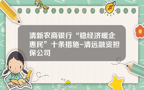清新农商银行“稳经济暖企惠民”十条措施-清远融资担保公司