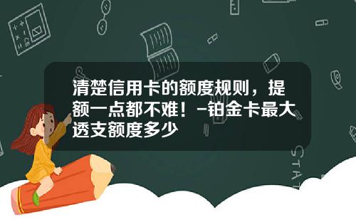 清楚信用卡的额度规则，提额一点都不难！-铂金卡最大透支额度多少