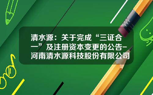 清水源：关于完成“三证合一”及注册资本变更的公告-河南清水源科技股份有限公司股东