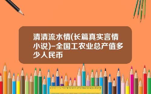 清清流水情(长篇真实言情小说)-全国工农业总产值多少人民币