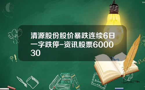 清源股份股价暴跌连续6日一字跌停-资讯股票600030