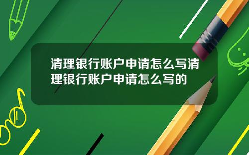 清理银行账户申请怎么写清理银行账户申请怎么写的