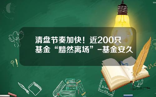 清盘节奏加快！近200只基金“黯然离场”-基金安久