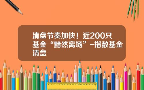 清盘节奏加快！近200只基金“黯然离场”-指数基金清盘