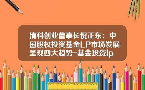 清科创业董事长倪正东：中国股权投资基金LP市场发展呈现四大趋势-基金投资lp