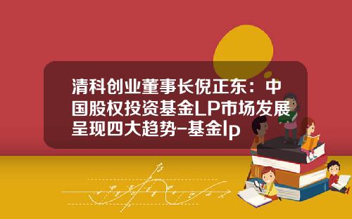 清科创业董事长倪正东：中国股权投资基金LP市场发展呈现四大趋势-基金lp