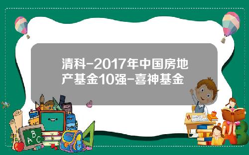 清科-2017年中国房地产基金10强-喜神基金