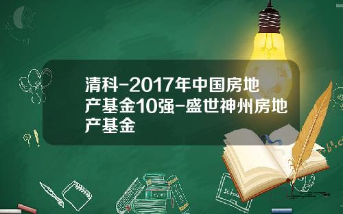 清科-2017年中国房地产基金10强-盛世神州房地产基金