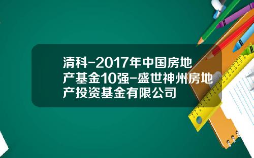 清科-2017年中国房地产基金10强-盛世神州房地产投资基金有限公司