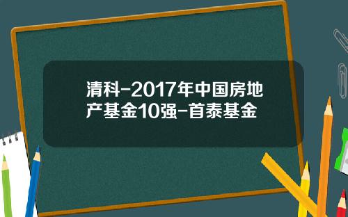 清科-2017年中国房地产基金10强-首泰基金