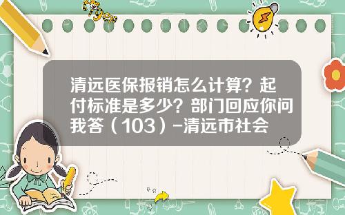 清远医保报销怎么计算？起付标准是多少？部门回应你问我答（103）-清远市社会保险基金管理局
