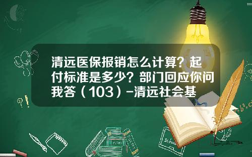 清远医保报销怎么计算？起付标准是多少？部门回应你问我答（103）-清远社会基金管理局