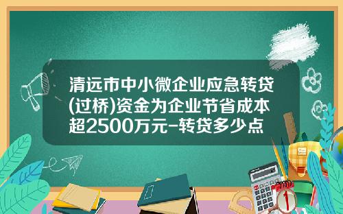 清远市中小微企业应急转贷(过桥)资金为企业节省成本超2500万元-转贷多少点位