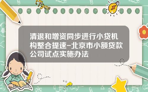 清退和增资同步进行小贷机构整合提速-北京市小额贷款公司试点实施办法