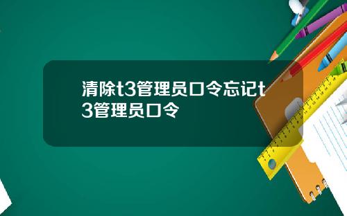 清除t3管理员口令忘记t3管理员口令