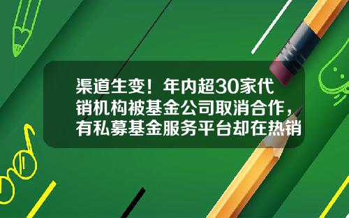 渠道生变！年内超30家代销机构被基金公司取消合作，有私募基金服务平台却在热销公募产品-中国证券投资基金协会