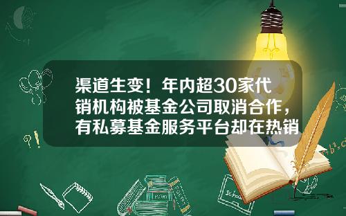 渠道生变！年内超30家代销机构被基金公司取消合作，有私募基金服务平台却在热销公募产品-公募基金事