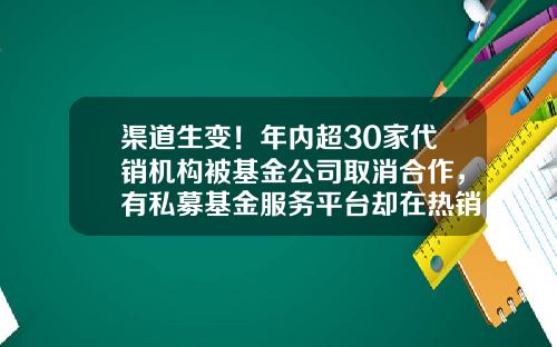 渠道生变！年内超30家代销机构被基金公司取消合作，有私募基金服务平台却在热销公募产品-利得私募基金