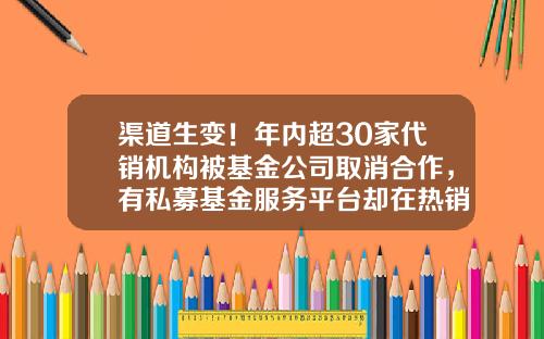 渠道生变！年内超30家代销机构被基金公司取消合作，有私募基金服务平台却在热销公募产品-基金合作模式