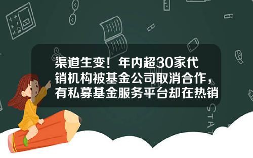 渠道生变！年内超30家代销机构被基金公司取消合作，有私募基金服务平台却在热销公募产品-基金平台