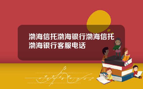 渤海信托渤海银行渤海信托渤海银行客服电话
