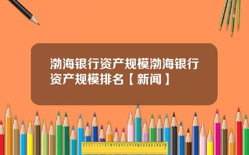 渤海银行资产规模渤海银行资产规模排名【新闻】