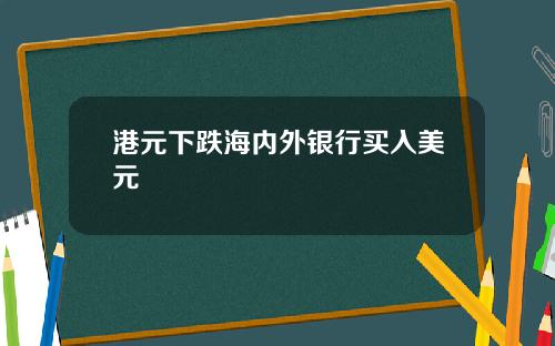 港元下跌海内外银行买入美元