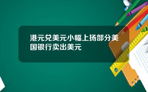 港元兑美元小幅上扬部分美国银行卖出美元