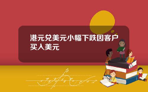 港元兑美元小幅下跌因客户买入美元