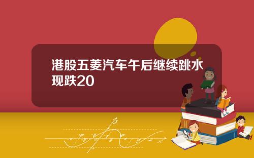 港股五菱汽车午后继续跳水现跌20