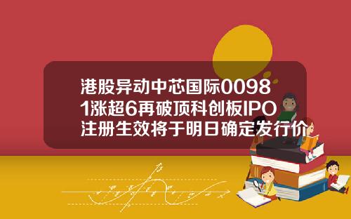 港股异动中芯国际00981涨超6再破顶科创板IPO注册生效将于明日确定发行价