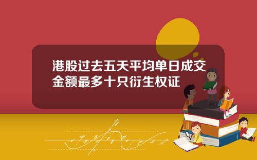 港股过去五天平均单日成交金额最多十只衍生权证