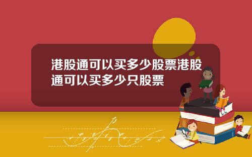 港股通可以买多少股票港股通可以买多少只股票