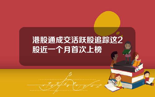 港股通成交活跃股追踪这2股近一个月首次上榜