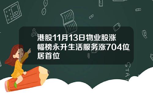 港股11月13日物业股涨幅榜永升生活服务涨704位居首位