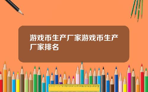 游戏币生产厂家游戏币生产厂家排名