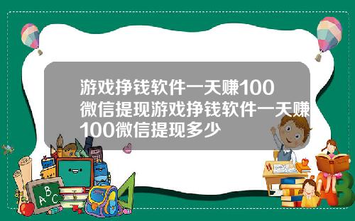 游戏挣钱软件一天赚100微信提现游戏挣钱软件一天赚100微信提现多少