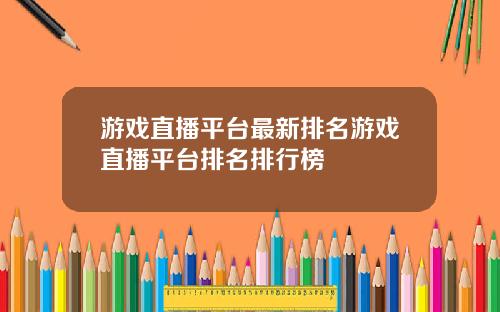 游戏直播平台最新排名游戏直播平台排名排行榜