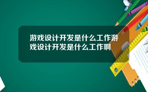 游戏设计开发是什么工作游戏设计开发是什么工作啊