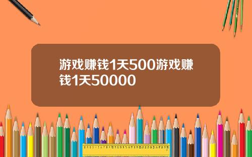 游戏赚钱1天500游戏赚钱1天50000