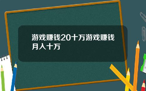 游戏赚钱20十万游戏赚钱月入十万