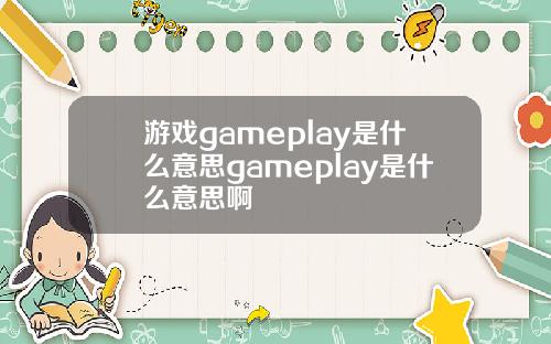 游戏gameplay是什么意思gameplay是什么意思啊