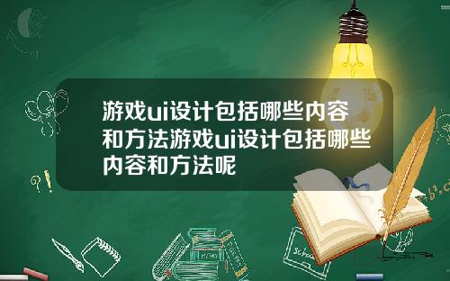 游戏ui设计包括哪些内容和方法游戏ui设计包括哪些内容和方法呢