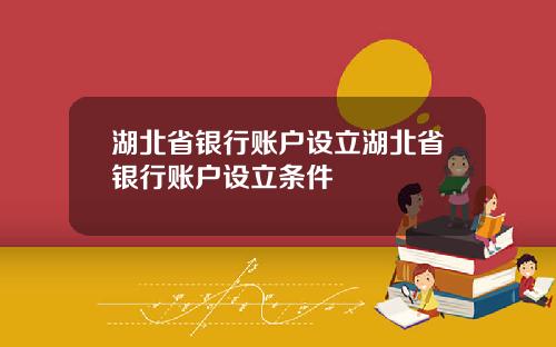 湖北省银行账户设立湖北省银行账户设立条件