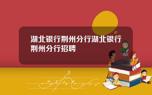 湖北银行荆州分行湖北银行荆州分行招聘